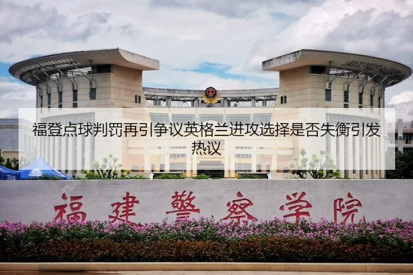 福登点球判罚再引争议英格兰进攻选择是否失衡引发热议