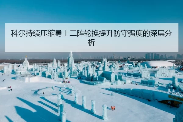 科尔持续压缩勇士二阵轮换提升防守强度的深层分析
