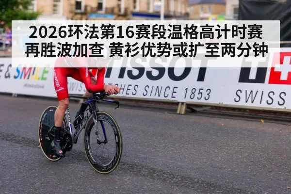 2026环法第16赛段温格高计时赛再胜波加查 黄衫优势或扩至两分钟 | Yabo